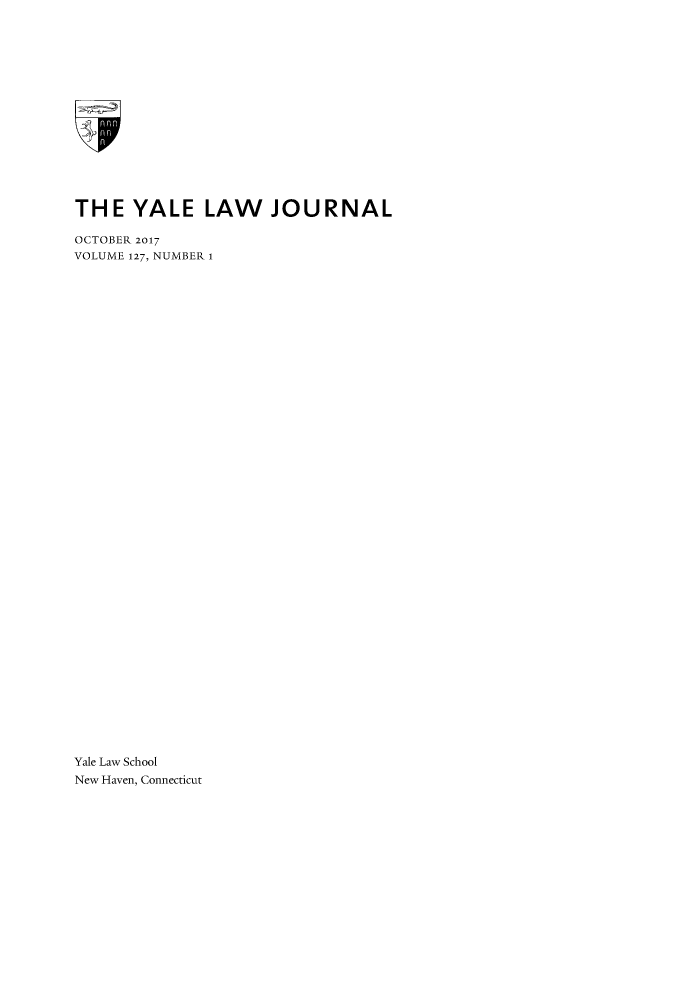handle is hein.journals/ylr127 and id is 1 raw text is: THE YALE LAW JOURNAL
OCTOBER 2017
VOLUME 127, NUMBER 1
Yale Law School
New Haven, Connecticut


