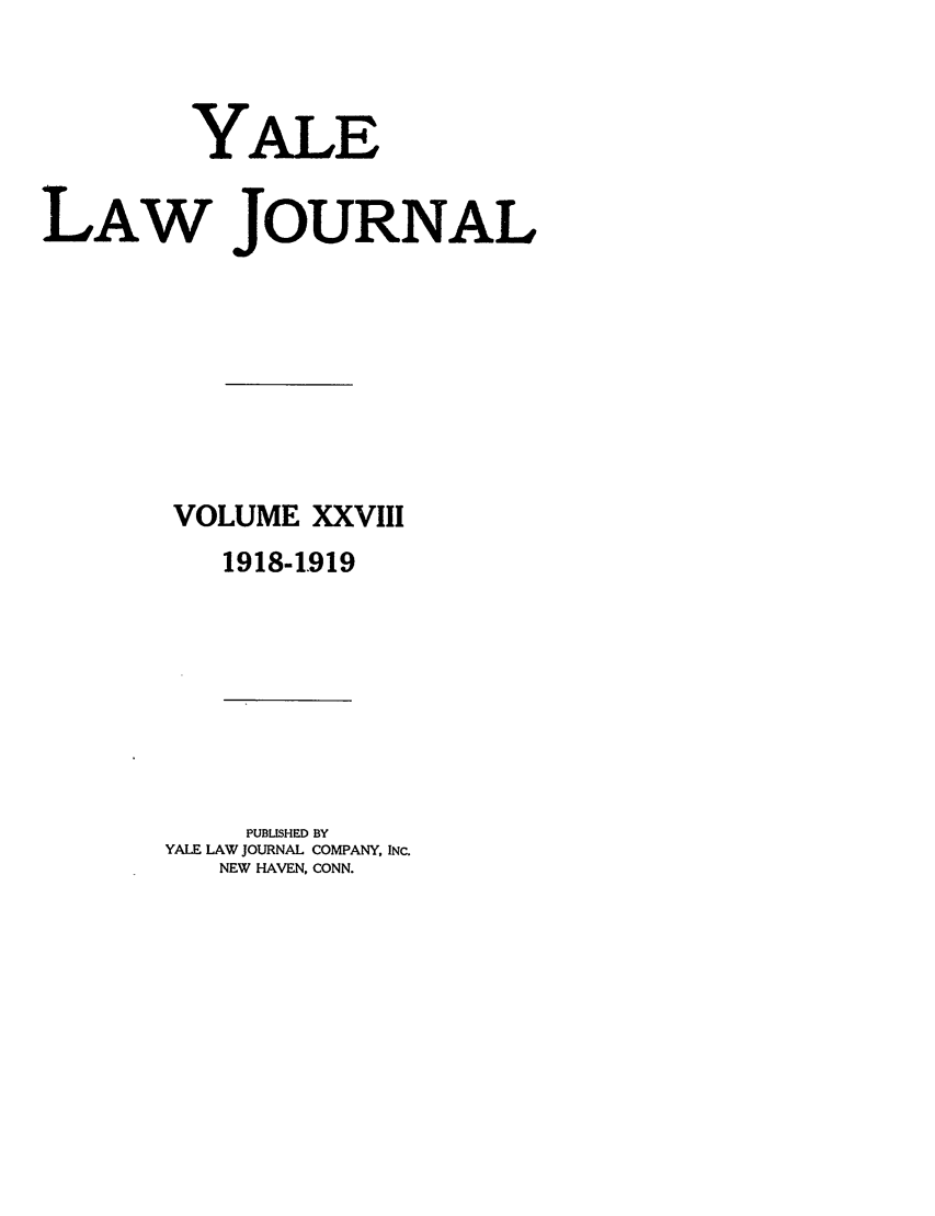 handle is hein.journals/ylr28 and id is 1 raw text is: YALE
LAW JOURNAL
VOLUME XXVIII
1918-1919

PUBUSHED BY
YALE LAW JOURNAL COMPANY, INC.
NEW HAVEN, CONN.


