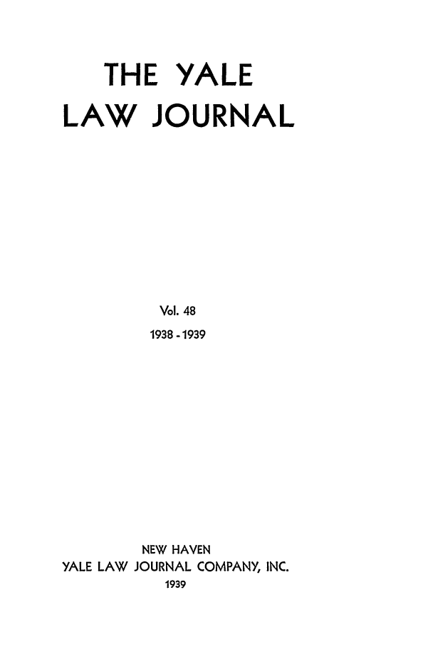 handle is hein.journals/ylr48 and id is 1 raw text is: THE YALE
LAW JOURNAL
Vol. 48
1938 -1939
NEW HAVEN
YALE LAW JOURNAL COMPANY, INC.
1939


