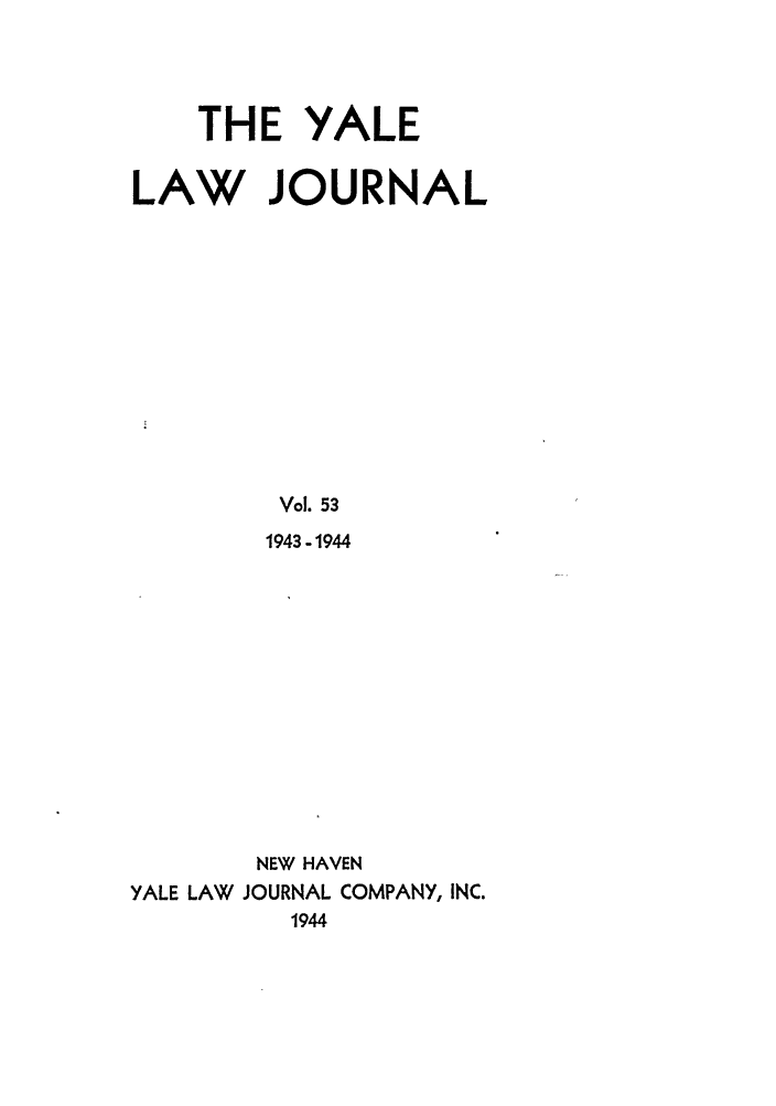 handle is hein.journals/ylr53 and id is 1 raw text is: THE YALE
LAW JOURNAL
Vol. 53
1943-1944
NEW HAVEN
YALE LAW JOURNAL COMPANY, INC.
1944



