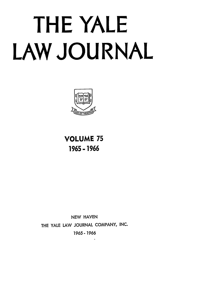 handle is hein.journals/ylr75 and id is 1 raw text is: THE YALE
LAW JOURNAL

VOLUME 75
1965- 1966
NEW HAVEN
THE YALE LAW JOURNAL COMPANY, INC.

1965-1966


