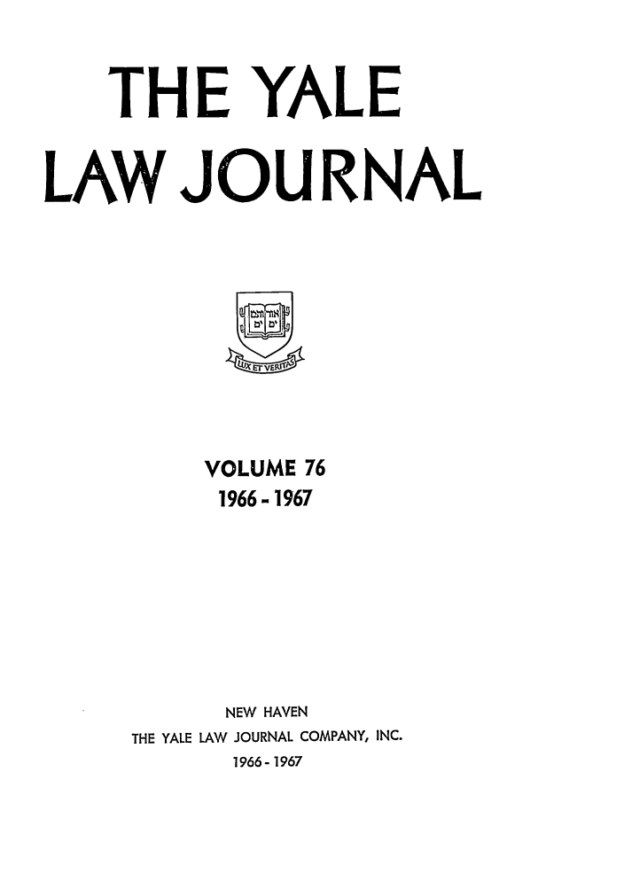 handle is hein.journals/ylr76 and id is 1 raw text is: THE YALE
LAW JOURNAL
VOLUME 76
1966- 1967
NEW HAVEN
THE YALE LAW JOURNAL COMPANY, INC.
1966-1967


