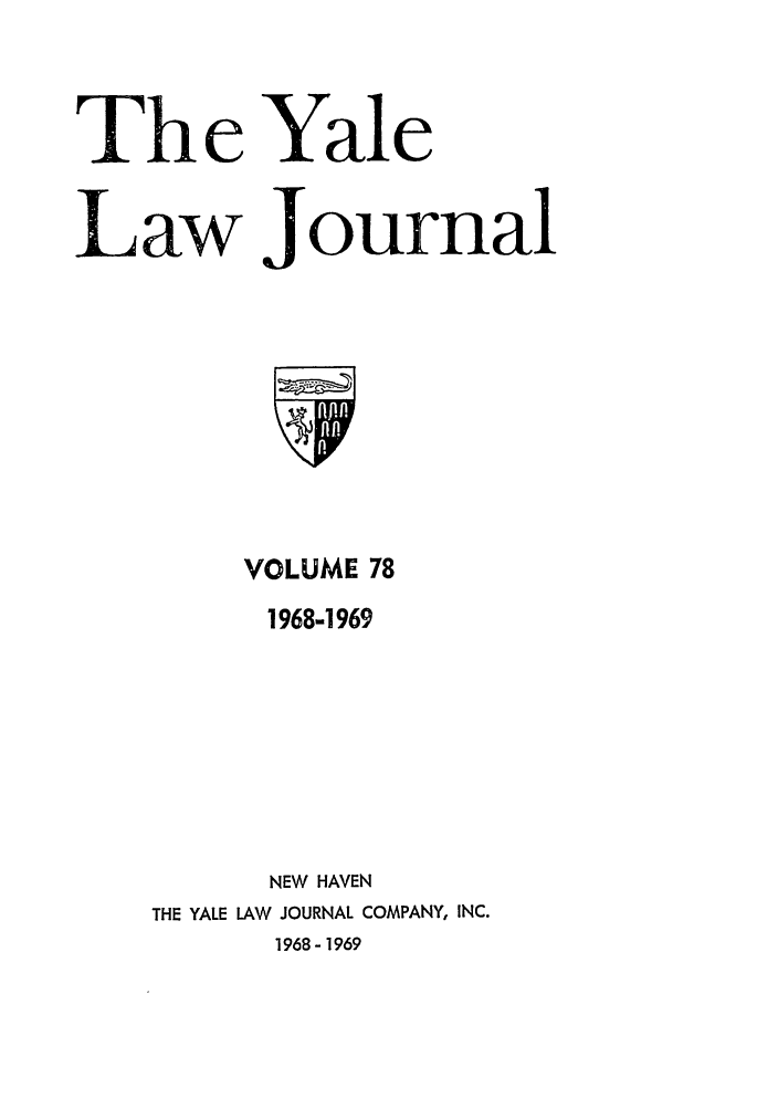 handle is hein.journals/ylr78 and id is 1 raw text is: The Yale
Law Journal

VOLUME 78
1968-1969
NEW HAVEN
THE YALE LAW JOURNAL COMPANY, INC.
1968- 1969


