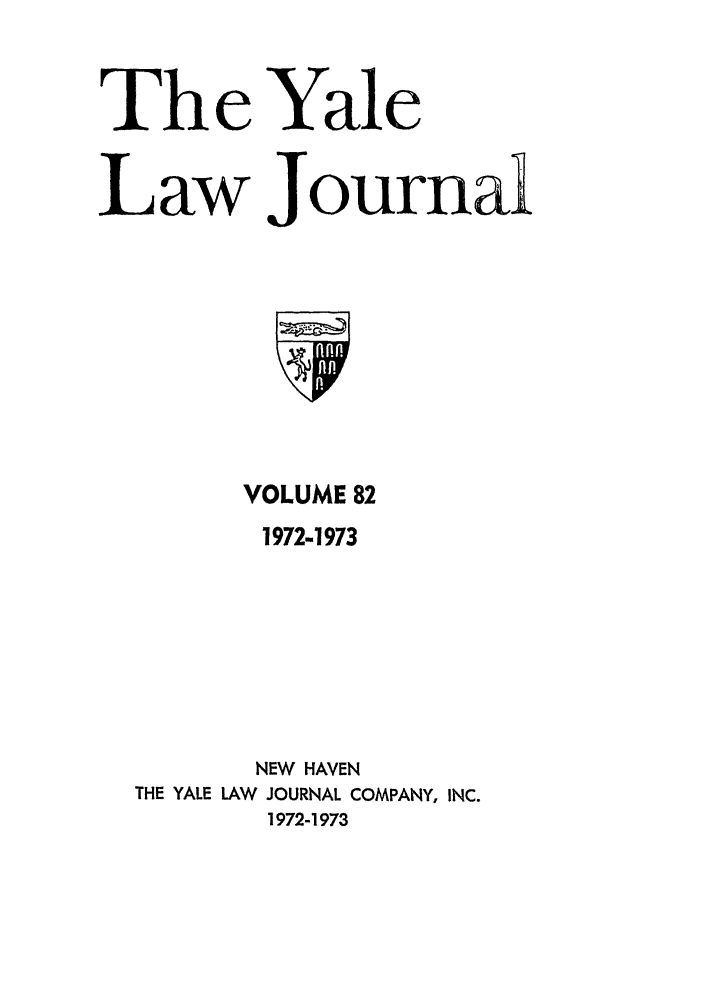 handle is hein.journals/ylr82 and id is 1 raw text is: The Yale
Law Journal

VOLUME 82
1972-1973
NEW HAVEN
THE YALE LAW JOURNAL COMPANY, INC.
1972-1973


