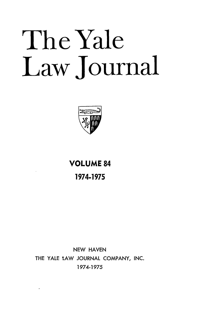 handle is hein.journals/ylr84 and id is 1 raw text is: Th e Yale
Law Journal

VOLUME 84
1974-1975
NEW HAVEN
THE YALE tAW JOURNAL COMPANY, INC.
1974-1975


