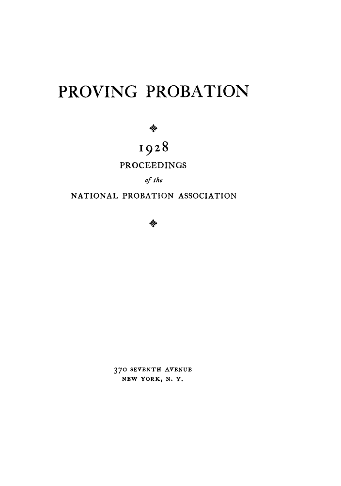 handle is hein.journals/yrbok13 and id is 1 raw text is: PROVING PROBATION
1928
PROCEEDINGS
of the
NATIONAL PROBATION ASSOCIATION
370 SEVENTH AVENUE
NEW YORK, N. Y.


