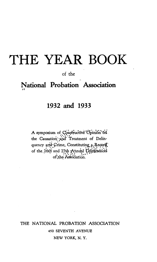 handle is hein.journals/yrbok17 and id is 1 raw text is: THE YEAR BOOK
of the
National Probation Association
1932 and 1933
A symposium of u ve trPini6*'nrIi
the Causatio,(: az   Treatment of Delin-
quency arid..rime, Constituting.a.R eorj.
of the. 6th and 27th a l j..t't'al
od.thq tiot;
THE NATIONAL PROBATION ASSOCIATION
450 SEVENTH AVENUE
NEW YORK, N. Y.


