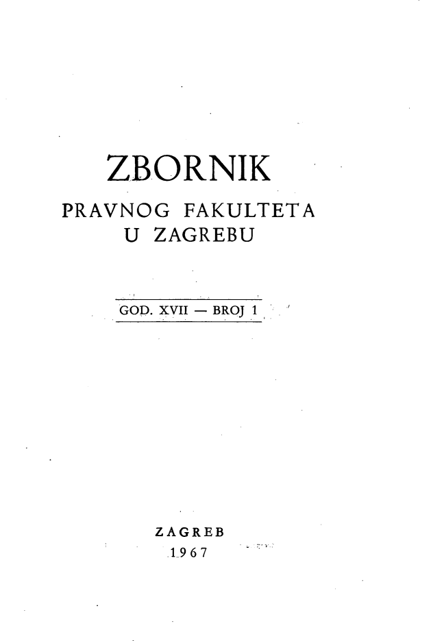 handle is hein.journals/zboprvfaz17 and id is 1 raw text is: 








   ZBORNIK

PRAVNOG FAKULTETA
    U ZAGREBU



    GOD. XVII  BROJ 1


ZAGREB
-1967


