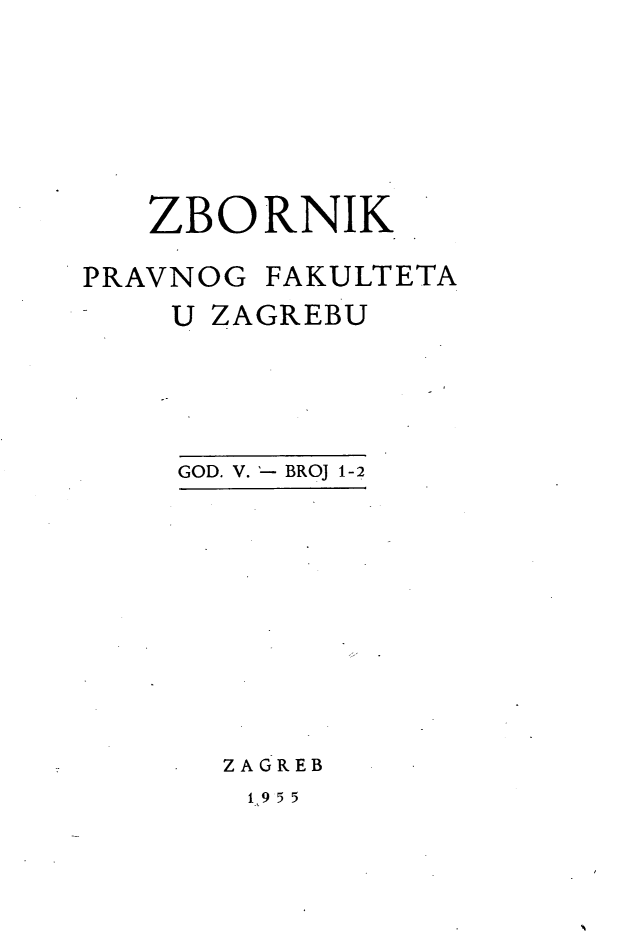 handle is hein.journals/zboprvfaz5 and id is 1 raw text is: 







   ZBORNIK

PRAVNOG FAKULTETA
    U ZAGREBU


GOD. V. '- BROJ 1-2


ZAGREB
1t9 5 5


