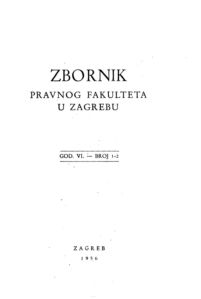 handle is hein.journals/zboprvfaz6 and id is 1 raw text is: 








   ZBORNIK

PRAVNOG FAKULTETA
    U ZAGREBU


GOD. VI. L- BROJ 1-2


ZAGREB
19 5.6


