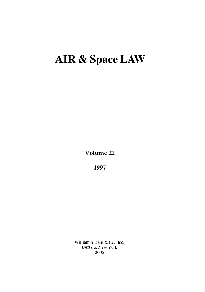 handle is hein.kluwer/airlaw0022 and id is 1 raw text is: AIR & Space LAW
Volume 22
1997
William S Hein & Co., Inc.
Buffalo, New York
2005


