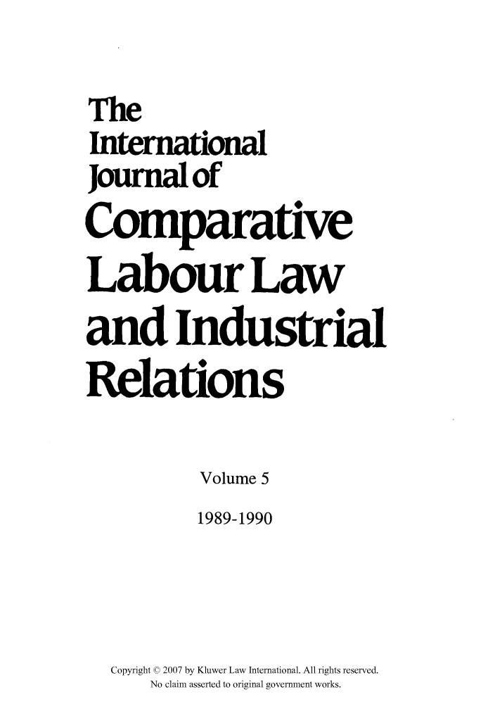 handle is hein.kluwer/cllir0005 and id is 1 raw text is: The
International
Journal of
Comparative
Labour Law
and Industrial
Relations
Volume 5
1989-1990
Copyright © 2007 by Kluwer Law International. All rights reserved.
No claim asserted to original government works.


