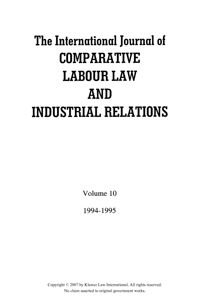 handle is hein.kluwer/cllir0010 and id is 1 raw text is: The International Journal of
COMPARATIVE
LABOUR LAW
AND
INDUSTRIAL RELATIONS
Volume 10
1994-1995
Copyright © 2007 by Kluwer Law International. All rights reserved.
No claim asserted to original government works.


