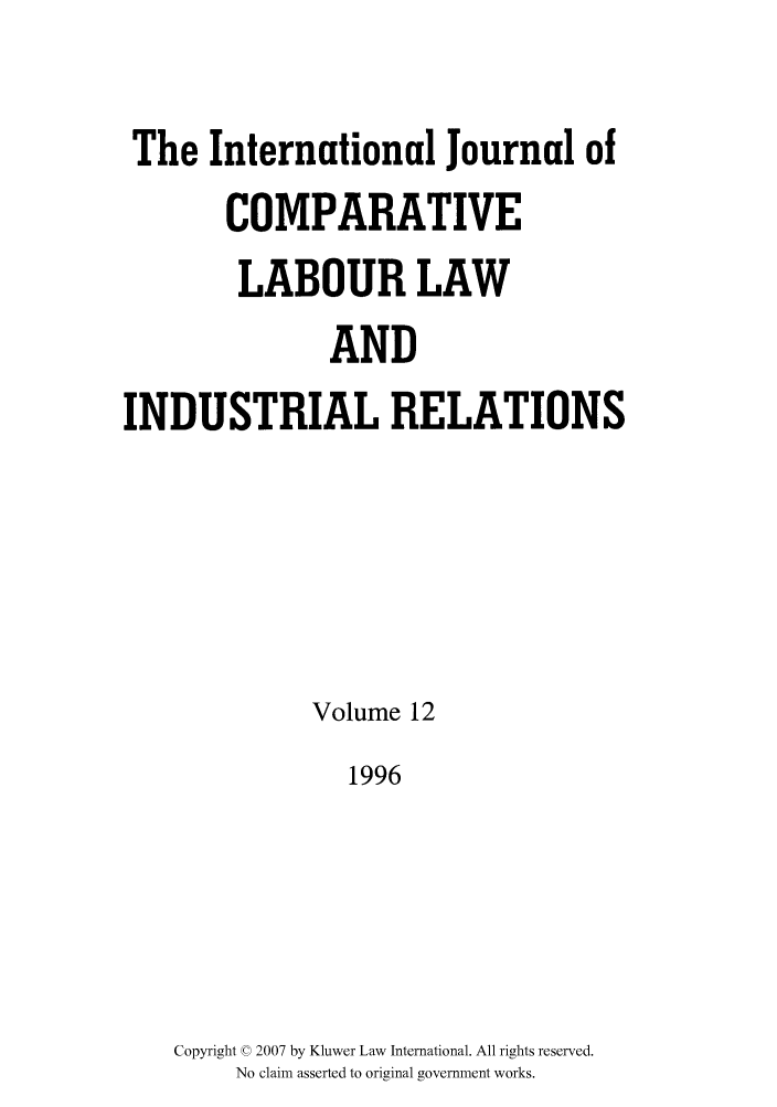 handle is hein.kluwer/cllir0012 and id is 1 raw text is: The International Journal of
COMPARATIVE
LABOUR LAW
AND
INDUSTRIAL RELATIONS
Volume 12
1996
Copyright © 2007 by Kluwer Law International. All rights reserved.
No claim asserted to original government works.


