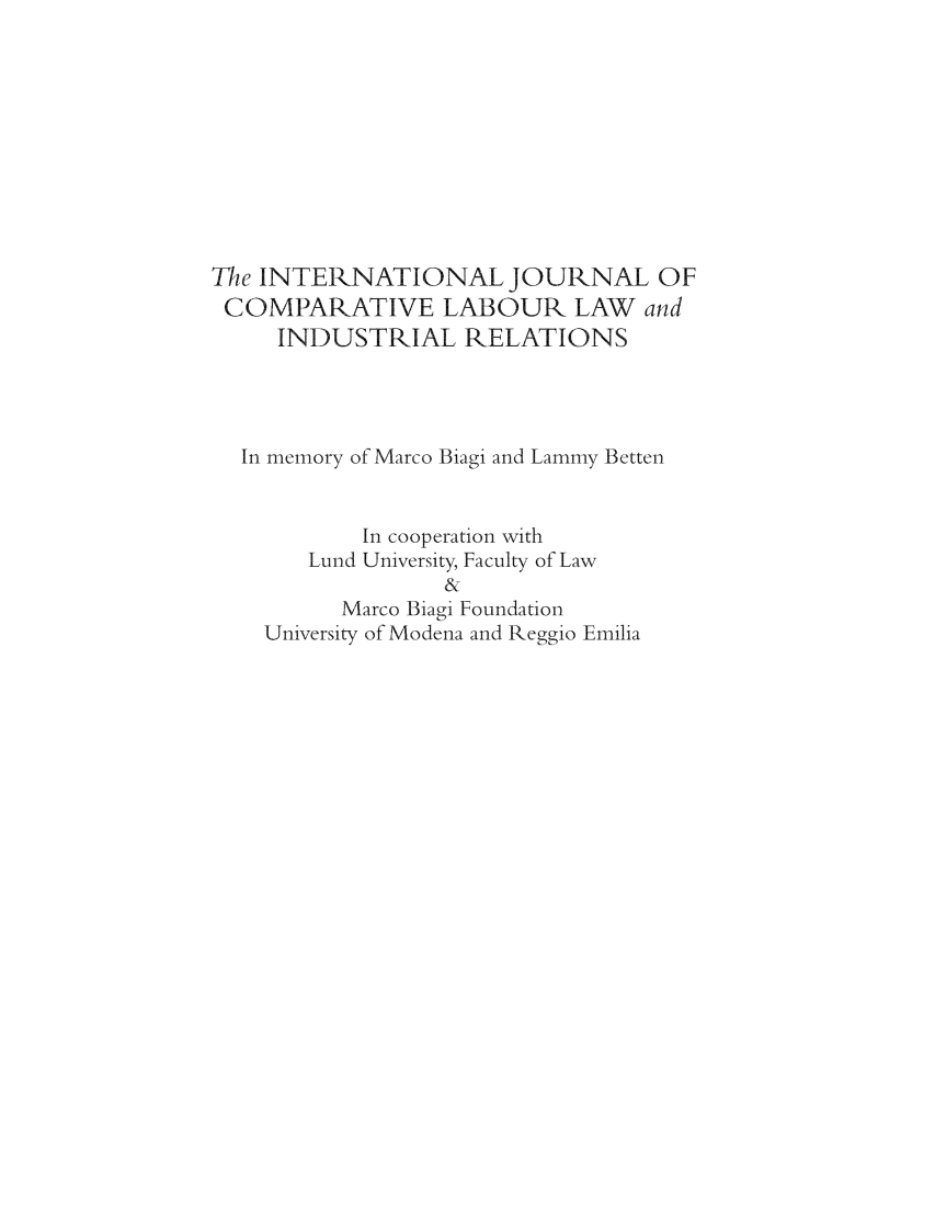 handle is hein.kluwer/cllir0028 and id is 1 raw text is: The INTERNATIONAL JOURNAL OF
COMPARATIVE LABOUR LAW and
INDUSTRIAL RELATIONS
In memory of Marco Biagi and Lammy Betten
In cooperation with
Lund Universit, Faculty of Law
&
Marco Biagi Foundation
University of Modena and Reggio Emilia


