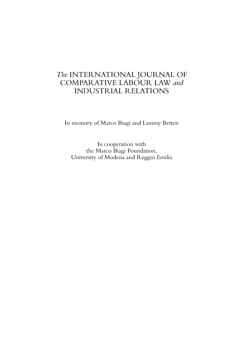 handle is hein.kluwer/cllir0032 and id is 1 raw text is: 










The INTERNATIONAL JOURNAL OF
COMPARATIVE LABOUR LAW and
     INDUSTRIAL RELATIONS




  In memory of Marco Biagi and Lammy Betten


           In cooperation with
        the Marco Biagi Foundation,
    University of Modena and Reggio Emilia


