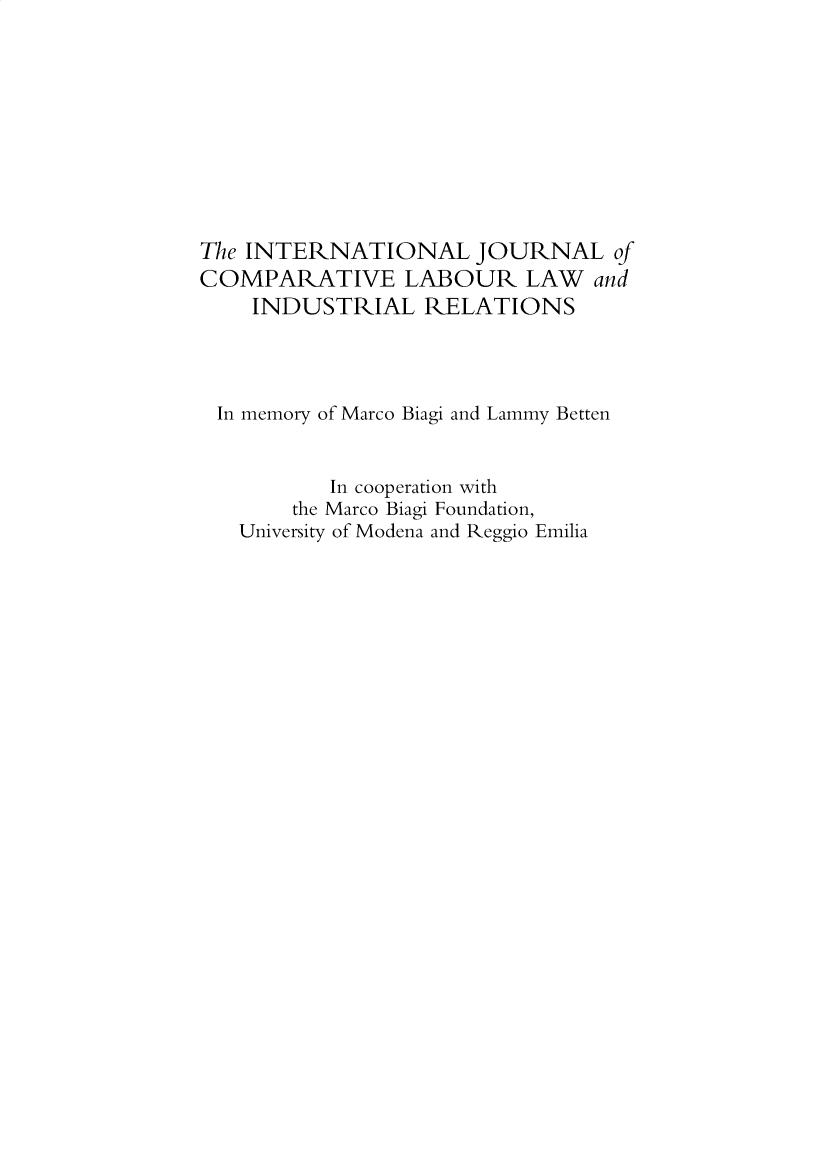handle is hein.kluwer/cllir0034 and id is 1 raw text is: 










The INTERNATIONAL JOURNAL of
COMPARATIVE LABOUR LAW and
    INDUSTRIAL RELATIONS




 In memory of Marco Biagi and Lammy Betten


          In cooperation with
       the Marco Biagi Foundation,
   University of Modena and Reggio Emilia


