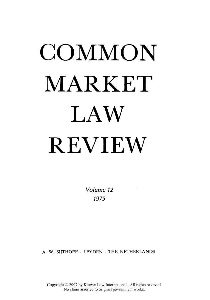 handle is hein.kluwer/cmlr0012 and id is 1 raw text is: COMMON
MARKET
LAW
REVIEW
Volume 12
1975
A. W. SIJTHOFF - LEYDEN - THE NETHERLANDS

Copyright © 2007 by Kluwer Law International. All rights reserved.
No claim asserted to original government works.



