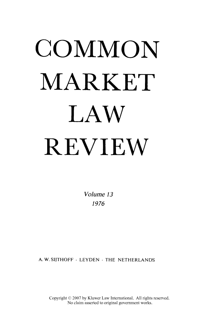 handle is hein.kluwer/cmlr0013 and id is 1 raw text is: COMMON
MARKET
LAW
REVIEW
Volume 13
1976
A. W. SIITHOFF - LEYDEN - THE NETHERLANDS

Copyright © 2007 by Kluwer Law International. All rights reserved.
No claim asserted to original government works.


