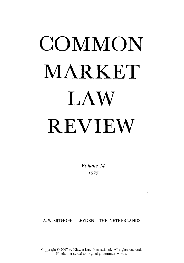 handle is hein.kluwer/cmlr0014 and id is 1 raw text is: COMMON
MARKET
LAW
REVIEW
Volume 14
1977
A. W. SIJTHOFF - LEYDEN - THE NETHERLANDS

Copyright © 2007 by Kluwer Law International. All rights reserved.
No claim asserted to original government works.


