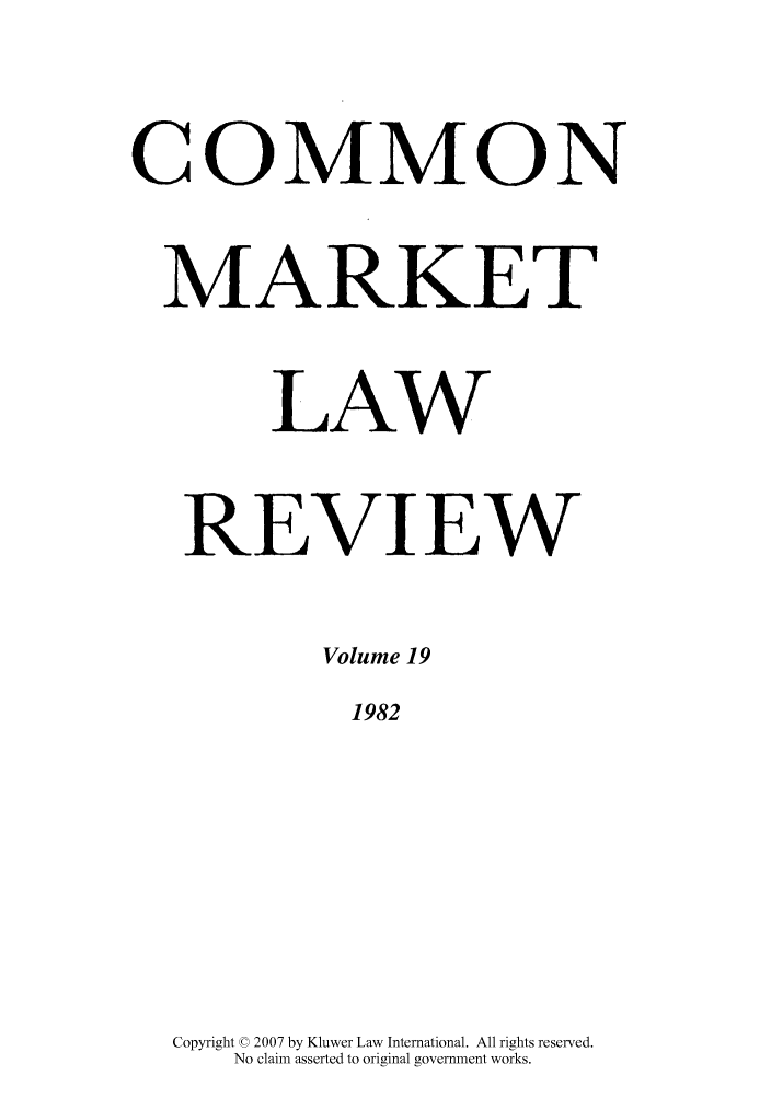 handle is hein.kluwer/cmlr0019 and id is 1 raw text is: COMMON
MARKET
LAW
REVI EW
Volume 19
1982
Copyright © 2007 by Kluwer Law International. All rights reserved.
No claim asserted to original government works.


