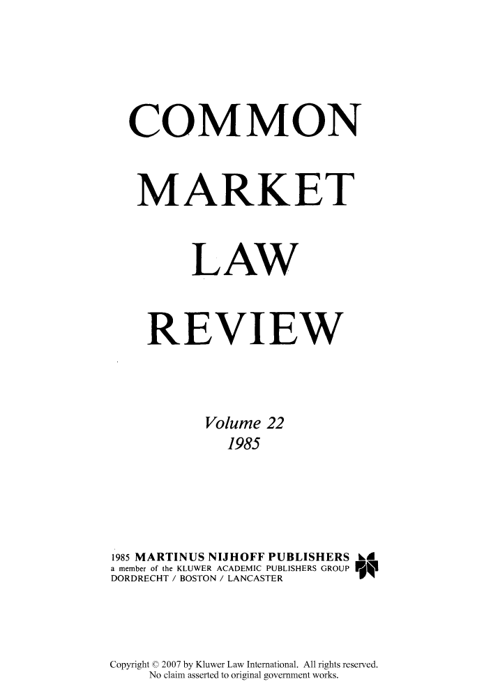 handle is hein.kluwer/cmlr0022 and id is 1 raw text is: COMMON
MARKET
LAW
REVIEW
Volume 22
1985
1985 MARTINUS NIJHOFF PUBLISHERS hk
a member of the KLUWER ACADEMIC PUBLISHERS GROUP  NOT
DORDRECHT / BOSTON / LANCASTER

Copyright © 2007 by Kluwer Law International. All rights reserved.
No claim asserted to original government works.


