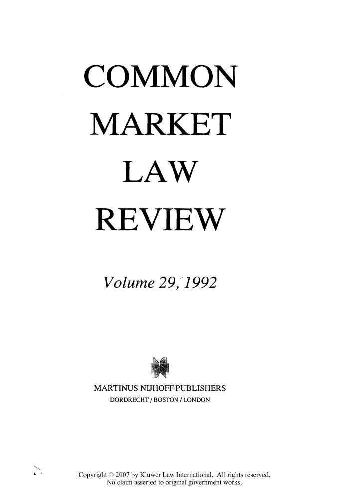 handle is hein.kluwer/cmlr0029 and id is 1 raw text is: COMMON
MARKET
LAW
REVIEW
Volume 29,1992
MARTINUS NIJHOFF PUBLISHERS
DORDRECHT / BOSTON / LONDON
Copyright © 2007 by Kluwer Law International. All rights reserved.
No claim asserted to original government works.


