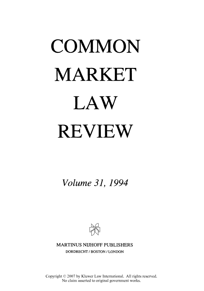 handle is hein.kluwer/cmlr0031 and id is 1 raw text is: COMMON
MARKET
LAW
REVIEW
Volume 31, 1994
MARTINUS NIJHOFF PUBLISHERS
DORDRECHT / BOSTON / LONDON
Copyright © 2007 by Kluwer Law International. All rights reserved.
No claim asserted to original government works.


