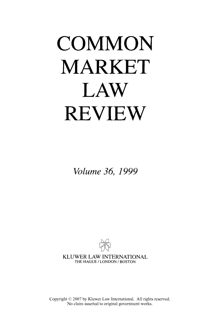 handle is hein.kluwer/cmlr0036 and id is 1 raw text is: COMMON
MARKET
LAW
REVIEW
Volume 36, 1999
KLUWER LAW INTERNATIONAL
THE HAGUE / LONDON / BOSTON

Copyright © 2007 by Kluwer Law International. All rights reserved.
No claim asserted to original government works.


