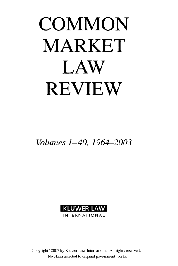 handle is hein.kluwer/cmlr0099 and id is 1 raw text is: COMMON
MARKET
LAW
REVIEW
Volumes 1-40, 1964-2003

INTERNATIONAL
Copyright' 2007 by Kluwer Law International. All rights reserved.
No claim asserted to original government works.


