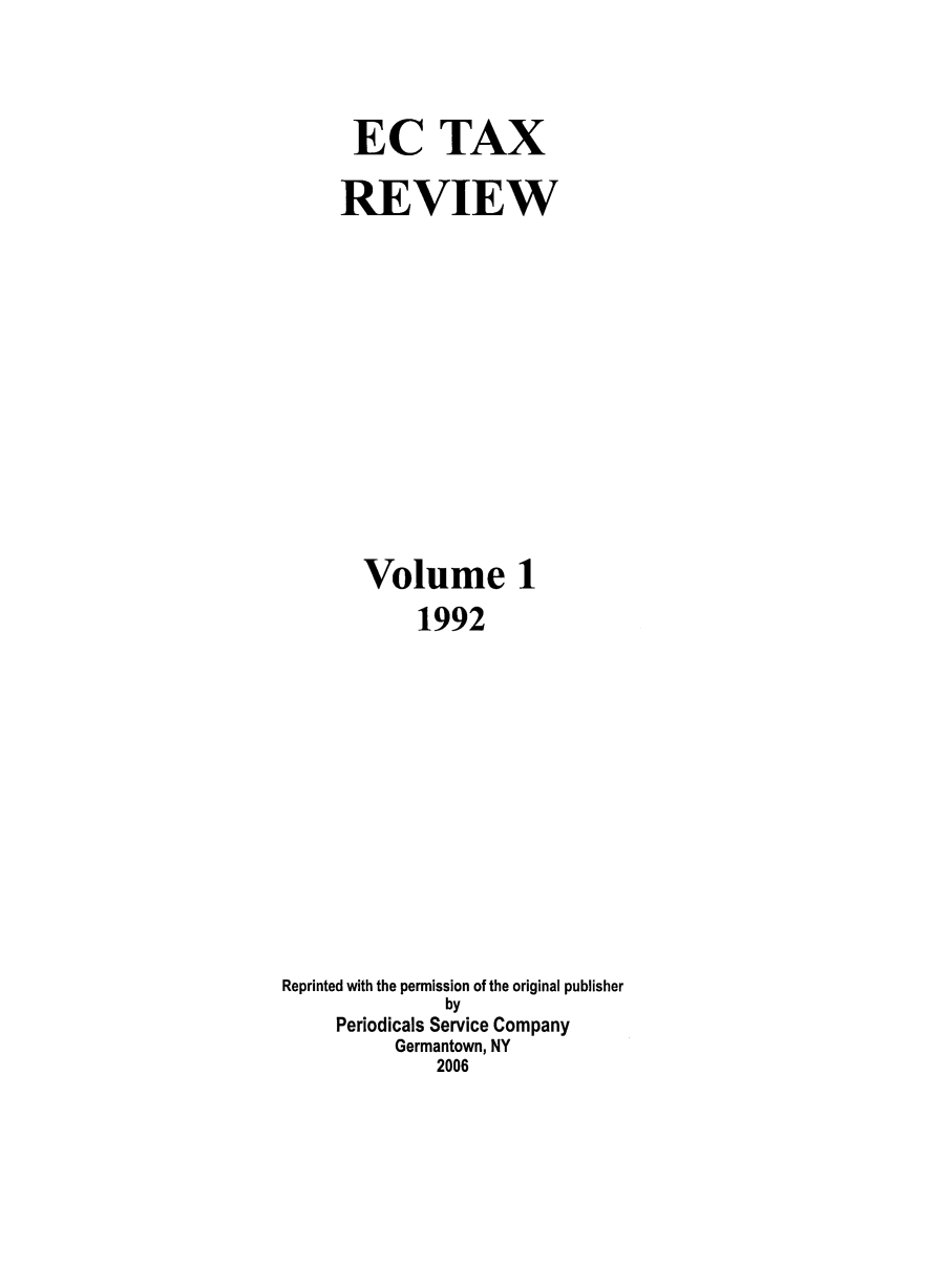 handle is hein.kluwer/ectaxrev0001 and id is 1 raw text is: EC TAX
REVIEW
Volume 1
1992
Reprinted with the permission of the original publisher
by
Periodicals Service Company
Germantown, NY
2006


