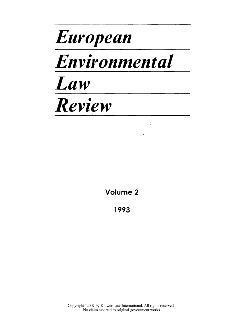handle is hein.kluwer/eelr0002 and id is 1 raw text is: European
Environmental
Law
Review

Volume 2
1993
Copyright' 2007 by Kluwer Law International. All rights reserved.
No claim asserted to original government works.


