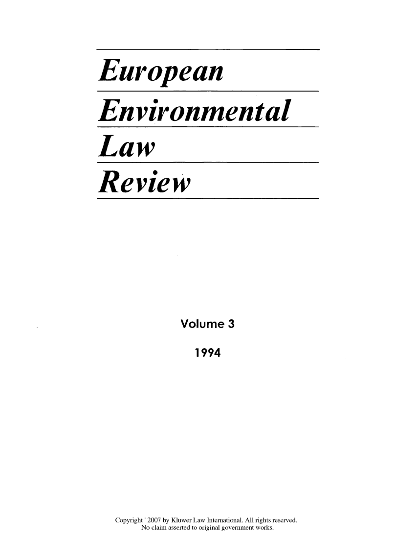 handle is hein.kluwer/eelr0003 and id is 1 raw text is: European
Environmental

Law

Review

Volume 3
1994
Copyright' 2007 by Kluwer Law International. All rights reserved.
No claim asserted to original government works.


