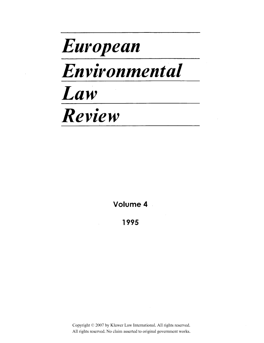 handle is hein.kluwer/eelr0004 and id is 1 raw text is: European
Environmental
Law

Review

Volume 4
1995
Copyright © 2007 by Kluwer Law International. All rights reserved.
All rights reserved. No claim asserted to original government works.


