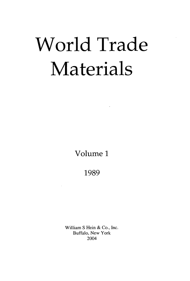 handle is hein.kluwer/wtam0001 and id is 1 raw text is: World Trade
Materials
Volume 1
1989
William S Hein & Co., Inc.
Buffalo, New York
2004


