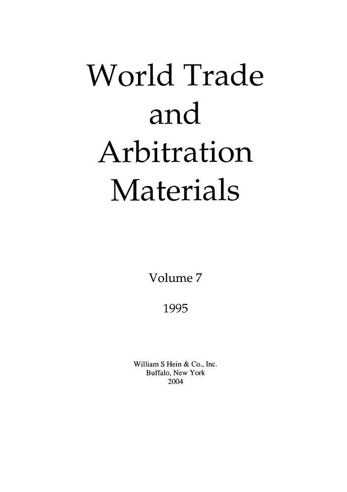 handle is hein.kluwer/wtam0007 and id is 1 raw text is: World Trade
and
Arbitration
Materials
Volume 7
1995
William S Hein & Co., Inc.
Buffalo, New York
2004



