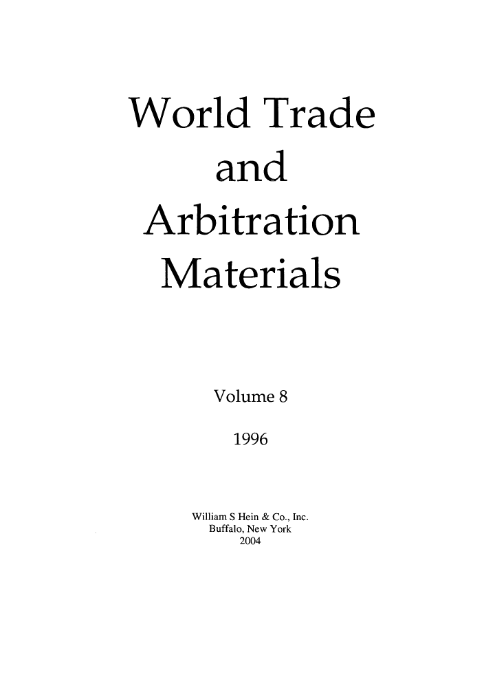 handle is hein.kluwer/wtam0008 and id is 1 raw text is: World Trade
and
Arbitration
Materials
Volume 8
1996
William S Hein & Co., Inc.
Buffalo, New York
2004


