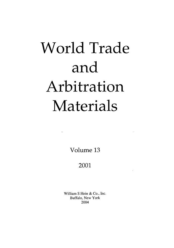 handle is hein.kluwer/wtam0013 and id is 1 raw text is: World Trade
and
Arbitration
Materials
Volume 13
2001
William S Hein & Co., Inc.
Buffalo, New York
2004


