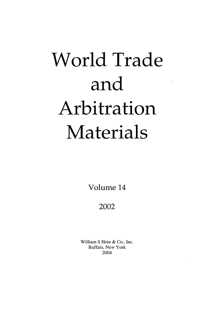 handle is hein.kluwer/wtam0014 and id is 1 raw text is: World Trade
and
Arbitration
Materials
Volume 14
2002
William S Hein & Co., Inc.
Buffalo, New York
2004


