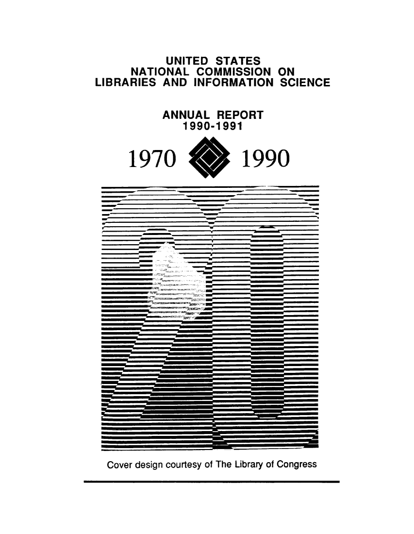 handle is hein.lbr/arptnclib1990 and id is 1 raw text is: 



        UNITED STATES
    NATIONAL COMMISSION ON
LIBRARIES AND INFORMATION SCIENCE

        ANNUAL REPORT
          1990-1991


    1970         1990








 e   de






 Cover________ deig  -out   fTeLirr  fC nrs


