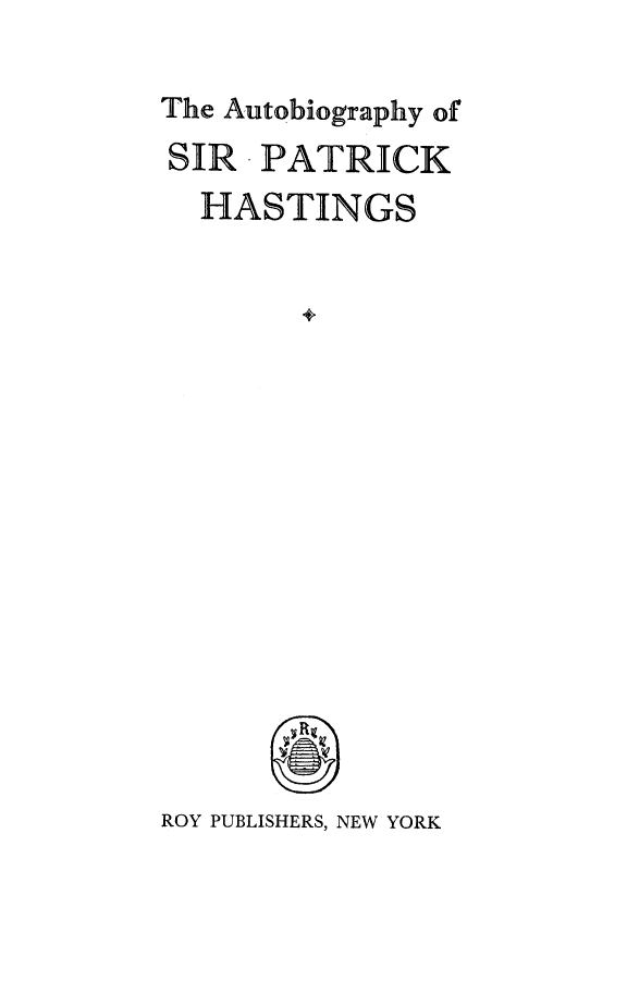 handle is hein.lbr/autophas0001 and id is 1 raw text is: 

The Autobiography of
SIR PATRICK
  HASTINGS


        4


ROY PUBLISHERS, NEW YORK


