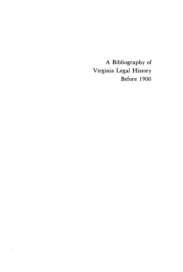 handle is hein.lbr/bivileh0001 and id is 1 raw text is: A Bibliography of
Virginia Legal History
Before 1900


