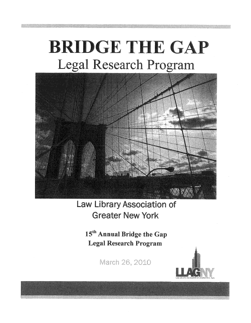 handle is hein.lbr/brdgp2010 and id is 1 raw text is: 




Legal Research Progra


Law Library Association of
    Greater New York

  15 Annual Bridge the Gap
  Legal Research Program


