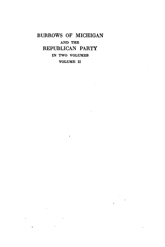 handle is hein.lbr/bsomnadrnpy0002 and id is 1 raw text is: 







BURROWS  OF MICHIGAN
       AND THE
  REPUBLICAN  PARTY
     IN TWO VOLUMES
       VOLUME II


