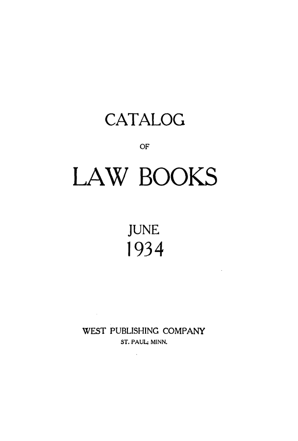 handle is hein.lbr/catalboo0001 and id is 1 raw text is: CATALOG
OF
LAW BOOKS

JUNE
1934
WEST PUBLISHING COMPANY
ST. PAUL; MINN.


