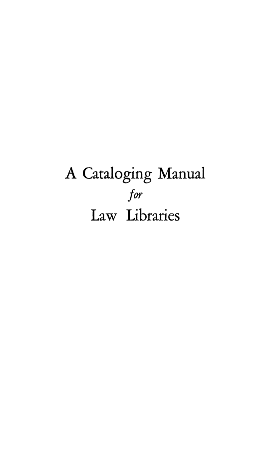 handle is hein.lbr/catmnlawb0001 and id is 1 raw text is: 








A  Cataloging Manual
         for
    Law  Libraries


