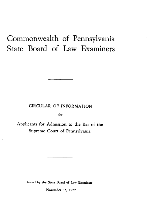 handle is hein.lbr/ccifapp0001 and id is 1 raw text is: Commonwealth of Pennsylvania
State Board of Law Examiners
CIRCULAR OF INFORMATION
for
Applicants for Admission to the Bar of the
Supreme Court of Pennsylvania

Issued by the State Board of Law Examiners
November 15, 1927


