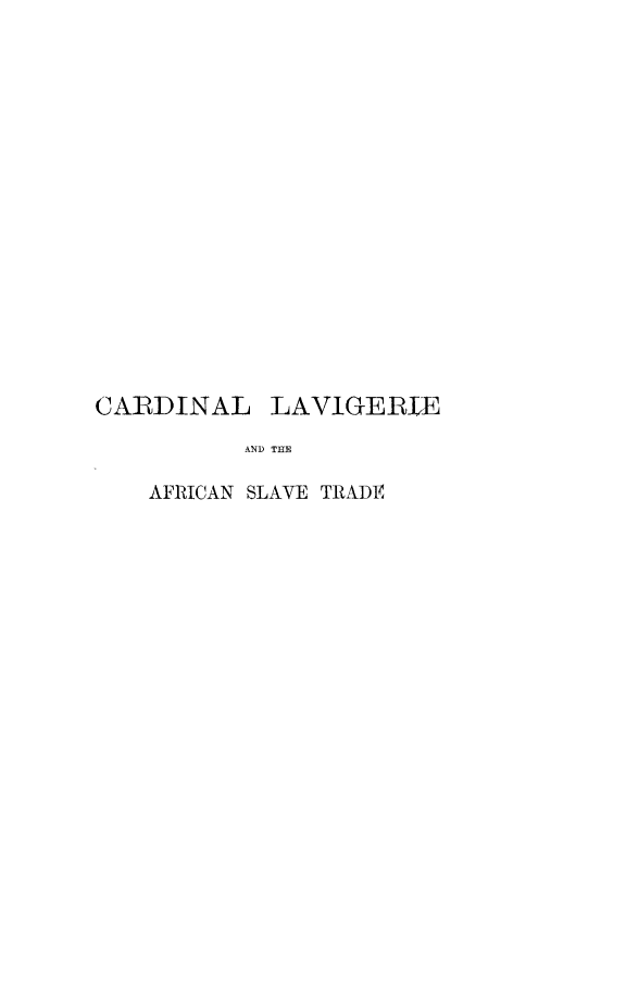 handle is hein.lbr/clavast0001 and id is 1 raw text is: CARDINAL LAVIGERIE
AND T fE
AFRICAN SLAVE TRADE


