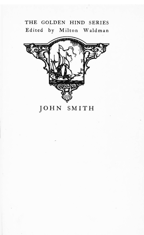 handle is hein.lbr/cpnjhnsh0001 and id is 1 raw text is: THE GOLDEN HIND SERIES
Edited by Milton Waldman
JOHN SMITH


