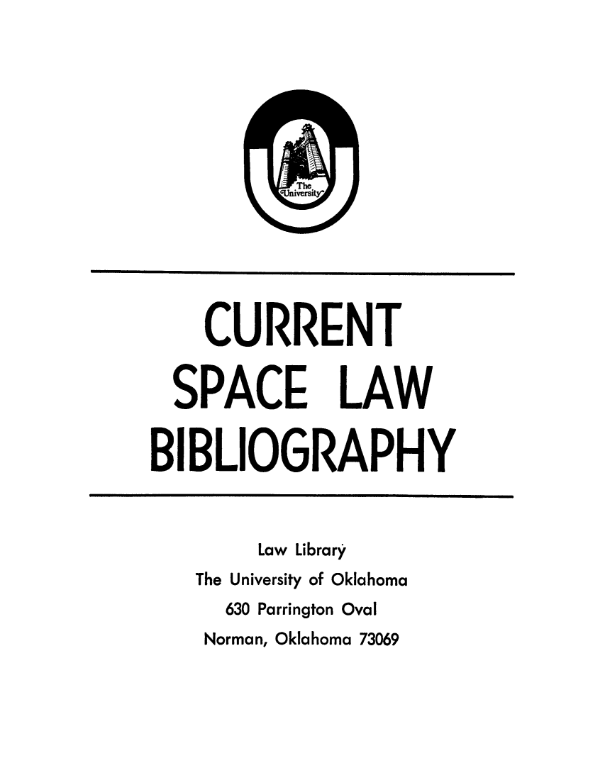 handle is hein.lbr/cslbb0001 and id is 1 raw text is: 














    CURRENT


  SPACE LAW


BIBLIOGRAPHY



        Law Library
   The University of Oklahoma
      630 Parrington Oval
    Norman, Oklahoma 73069



